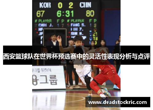 西安篮球队在世界杯预选赛中的灵活性表现分析与点评