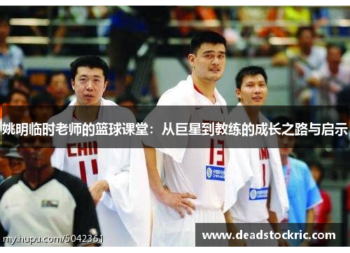 姚明临时老师的篮球课堂：从巨星到教练的成长之路与启示