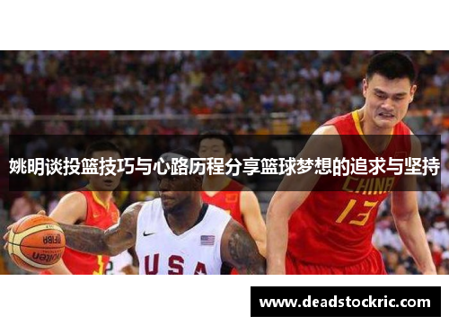 姚明谈投篮技巧与心路历程分享篮球梦想的追求与坚持
