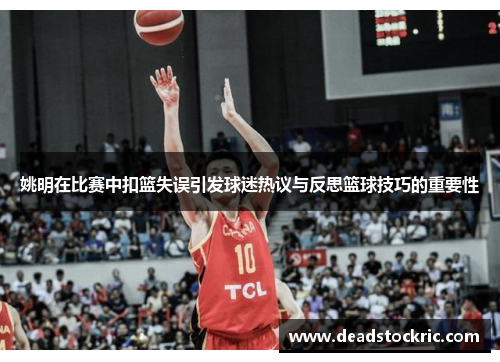 姚明在比赛中扣篮失误引发球迷热议与反思篮球技巧的重要性