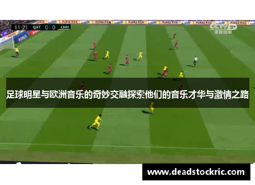 足球明星与欧洲音乐的奇妙交融探索他们的音乐才华与激情之路