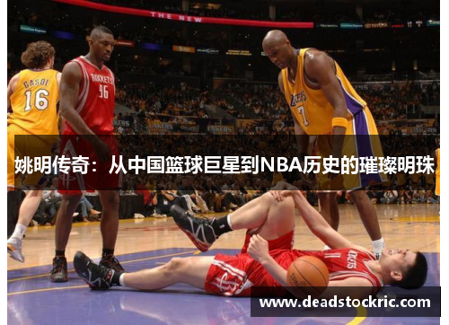 姚明传奇：从中国篮球巨星到NBA历史的璀璨明珠