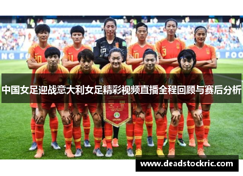 中国女足迎战意大利女足精彩视频直播全程回顾与赛后分析