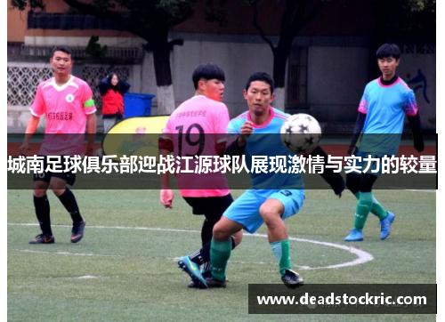 城南足球俱乐部迎战江源球队展现激情与实力的较量