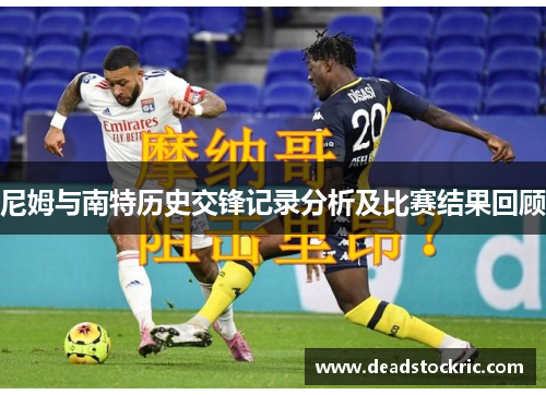 尼姆与南特历史交锋记录分析及比赛结果回顾